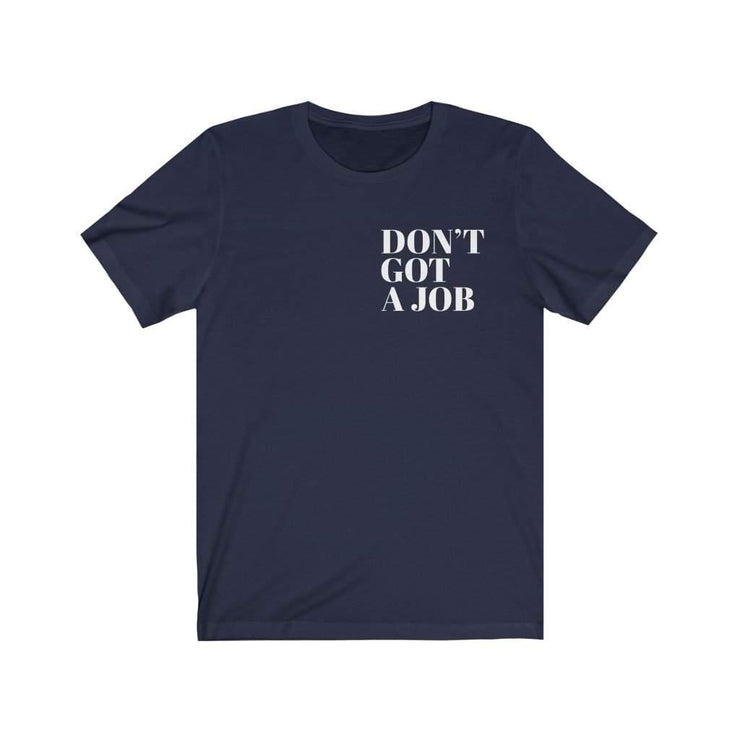 Front view of the Navy colored Paid The Cost Short Sleeve Tee with words Don’t Got A Job.